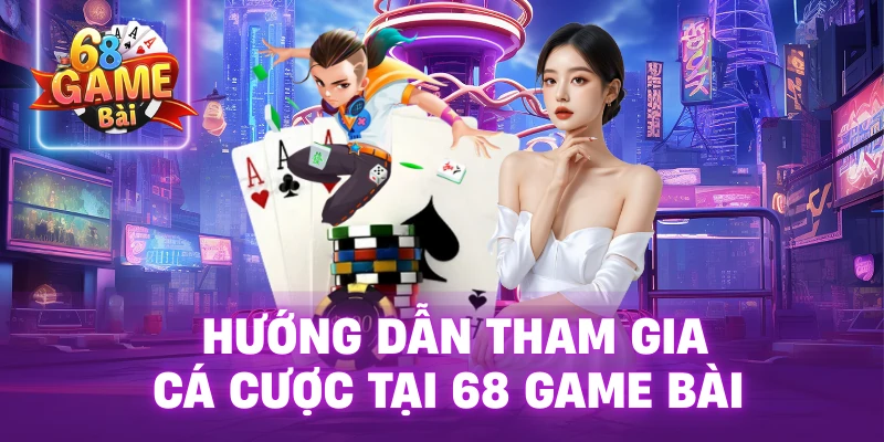 Hướng dẫn tham gia cá cược tại 68 Game Bài