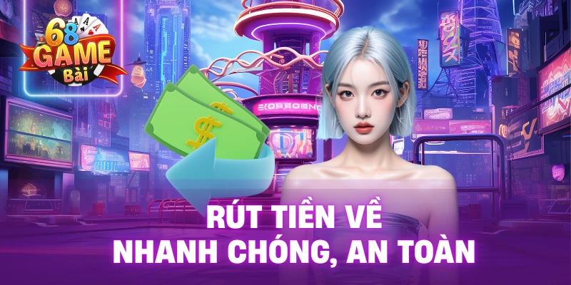 Rút tiền về nhanh chóng, an toàn